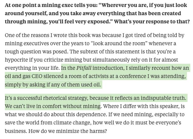 In the Pitfall introduction, I similarly recount how an oil and gas CEO silenced a room of activists at a conference I was attending, simply by asking if any of them used oil.

It’s a successful rhetorical strategy, because it reflects an indisputable truth. We can’t live in comfort without mining. Where I differ with this speaker, is what we should do about this dependence. If we need mining, especially to save the world from climate change, how well we do it must be everyone’s business. How do we minimize the harms?