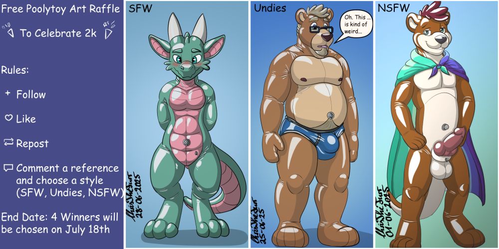 A Sheet depicting the rules of my Art Raffle to celebrate 2k followers. The sheet is separated into 4 quarters located next to each other from left to right.
The first quarter shows the rules and reads: Free Pooltoy Art Raffle to celebrate 2k. Rules: Follow, Like, Repost, Comment a reference and choose a style (SFW, Undies, NSFW), End Date: 4 Winners will be chosen on July 18th.
The second quarter depicts my Kobold Sona Chris as a pooltoy standing blushing with his hands behind his back and nude. This is labeled "SFW".
The third quarter depicts my Bear Sona Benjiy as a pooltoy standing confusedly looking at himself. He is wearing a blue pair of rubber briefs with black seams and is saying in a speech bubble: "Oh... This... is kind of weird.". This is labeled "Undies".
the right quarter depicts my otter sona Leon as a pooltoy standing and smirking at the viewer, completely nude except for a Men loving Men Pride flag for a cape. His balls, sheath and knotted dick are on full display. This is labeled "NSFW".