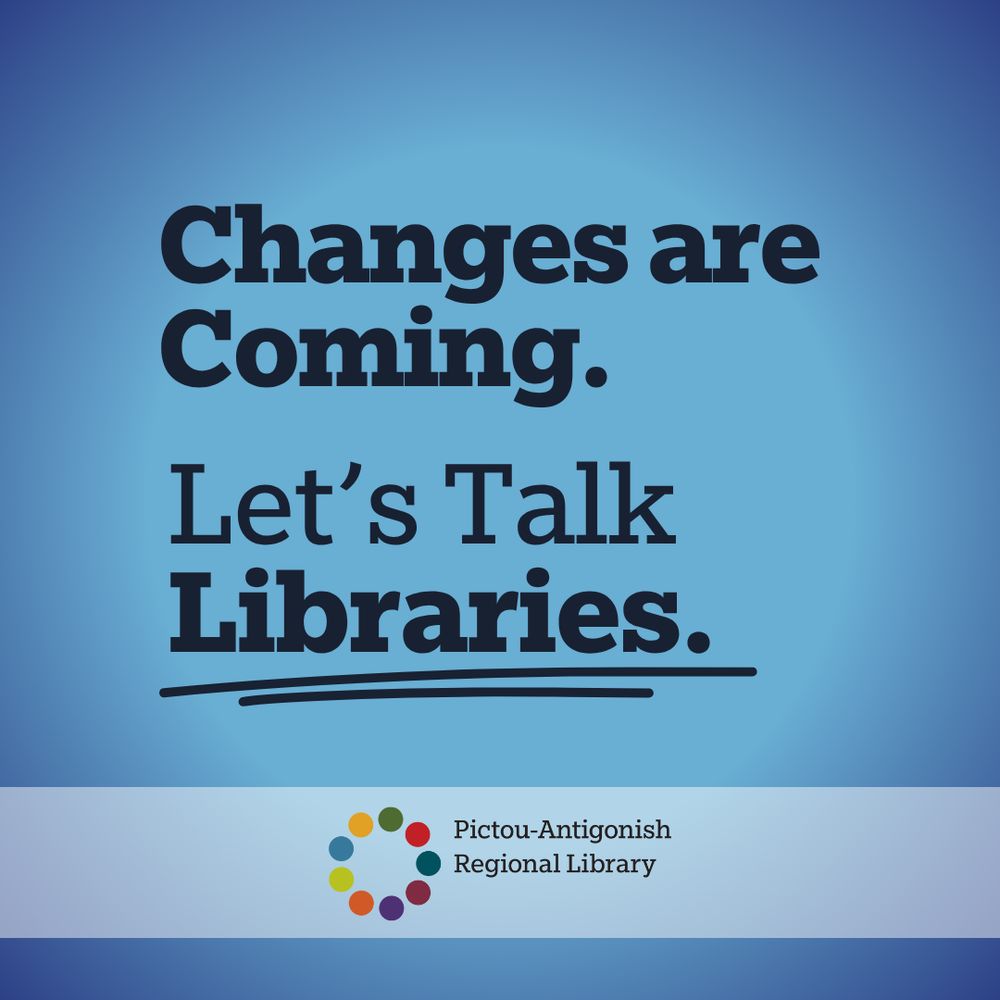 Blue background, 

text - Changes are Coming. Let's Talk Libraries. 
Libraries is double underlined.

below is a white bar, with the library 's logo in the centre. (the logos is a circle of 9 circles/dots of different colors. Pictou-Antigonish Regional Libary