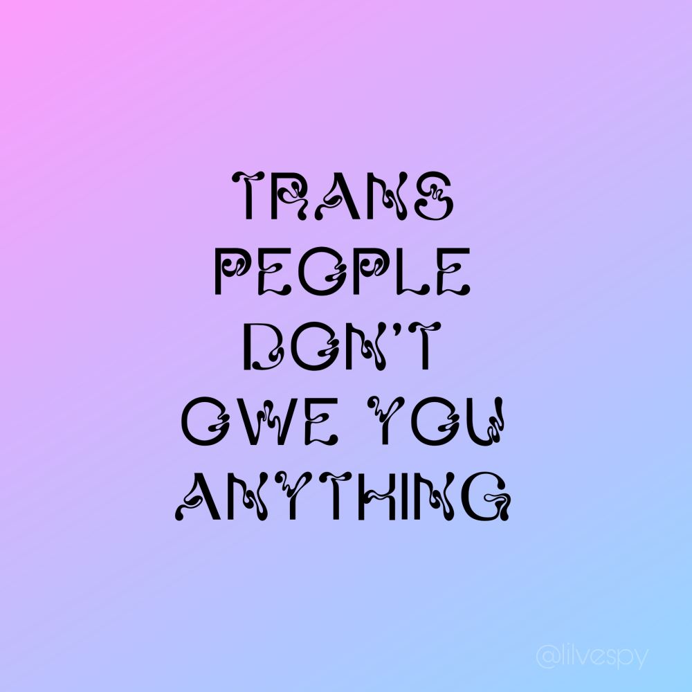 pink and blue gradient with black text that reads "TRANS PEOPLE DON'T OWE YOU ANYTHING"