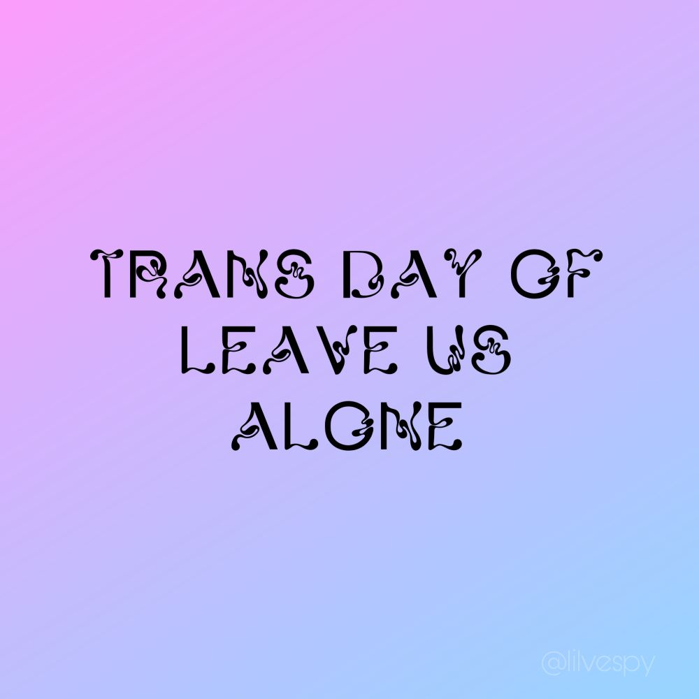 pink and blue gradient with black text that reads "TRANS DAY OF LEAVE US ALONE"