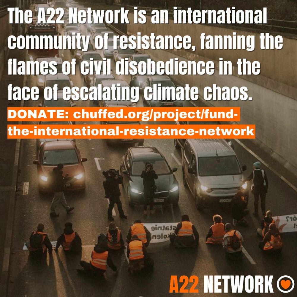 The A22 Network is an international community of resistance, fanning the flames of civil disobedience in the face of escalating climate chaos.

DONATE: chuffed.org/project/fund-the-international-resistance-network