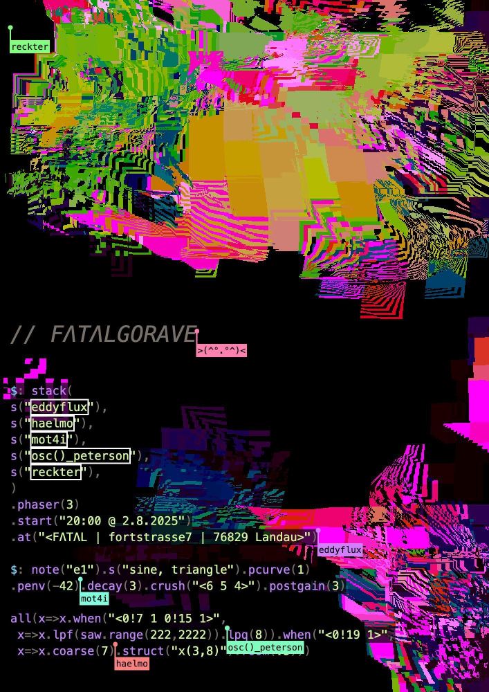 A poster for an Algorave.
20:00 2.8.2025
In Landau in the club „FATAL“ Fortstrasse 7; 76829

Playing are eddyflux, haelmo, mot4i, osc()_peterson, reckter