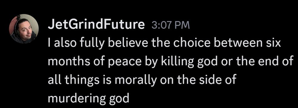 "I also fully believe the choice between six months of peace by killing god or the end of all things is morally on the side of murdering god"