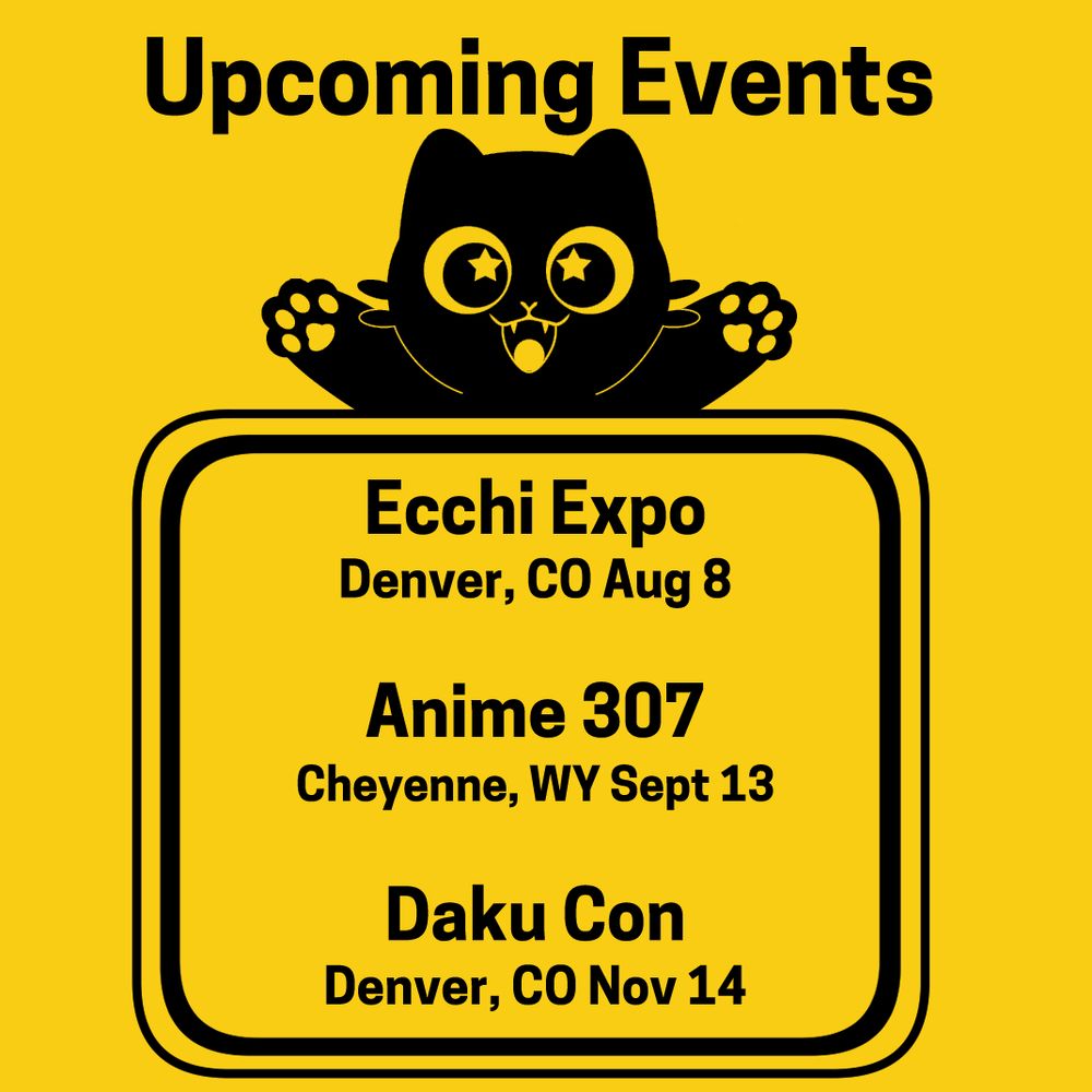 Upcoming Events
Ecchi Expo-- Denver, CO Aug 8
Anime 307-- Cheyenne, WY Sept 13
Daku Con-- Denver, CO Nov 14
