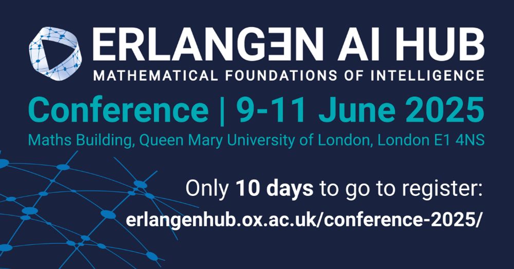 A dark blue rectangular graphic with a logo and white text reading ‘Erlangen AI Hub: Mathematical Foundations of Intelligence'. Below this, aqua colour text reads 'Conference 9-11 June 2025 Maths Building, Queen Mary University of London, London E1 4NS'. Beneath this white text reads 'Only 10 days to go to register: erlangenhub.ox.ac.uk/conference-2025/. On the left lower corner there is a bright blue graphic of interconnected dots in a network style.
