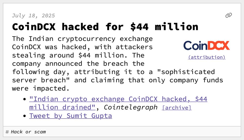 CoinDCX hacked for $44 million
The Indian cryptocurrency exchange CoinDCX was hacked, with attackers stealing around $44 million. The company announced the breach the following day, attributing it to a "sophisticated server breach" and claiming that only company funds were impacted.