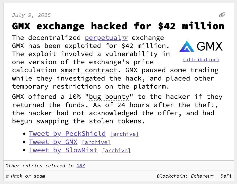 GMX exchange hacked for $42 million
The decentralized perpetual exchange GMX has been exploited for $42 million. The exploit involved a vulnerability in one version of the exchange's price calculation smart contract. GMX paused some trading while they investigated the hack, and placed other temporary restrictions on the platform.
GMX offered a 10% "bug bounty" to the hacker if they returned the funds. As of 24 hours after the theft, the hacker had not acknowledged the offer, and had begun swapping the stolen tokens.
