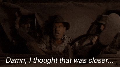 Indiana Jones s'exclamant : "Damn, I thought that was closer..."