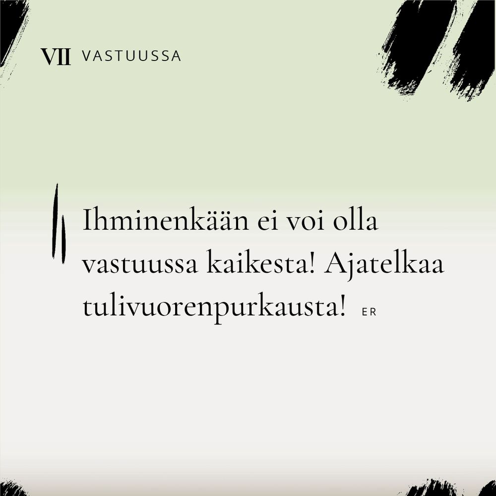 OTSIKKO: "VII Vastuussa", TEKSTI "Ihminenkään ei voi olla vastuussa kaikesta! Ajatelkaa tulivuodenpurkausta! ER"