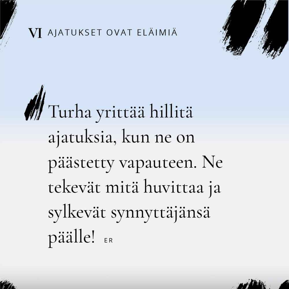 OTSIKKO: "VI Ajatukset ovat eläimiä", TEKSTI: "Turha yrittää hillitä ajatuksia, kun ne on päästetty vapauteen. Ne tekevät mitä huvittaa ja sylkevät synnyttäjänsä päälle! ER"