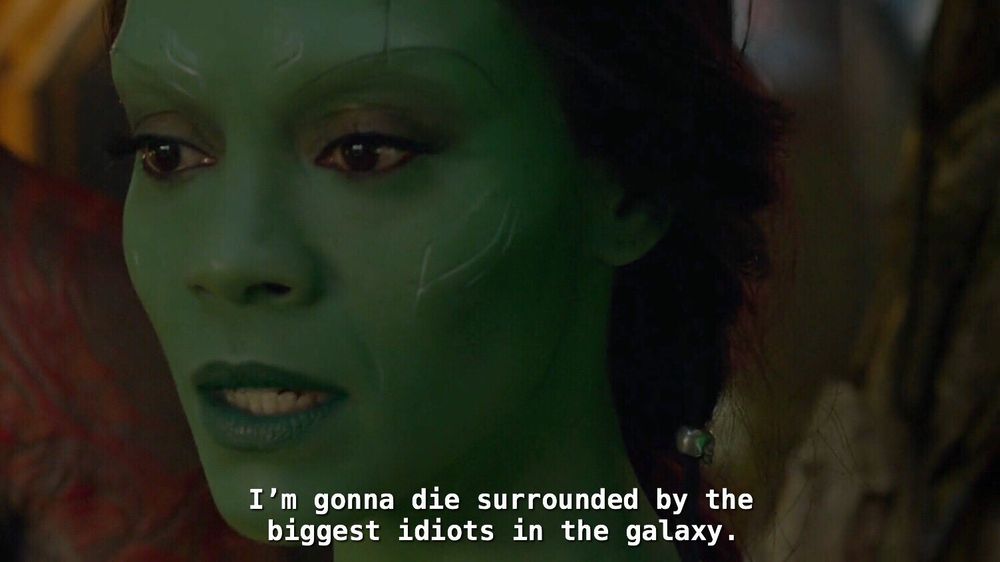 Zoe Saldaña as Gamora from the Marvel movies saying, "I'm gonna die surrounded by the biggest idiots in the galaxy."