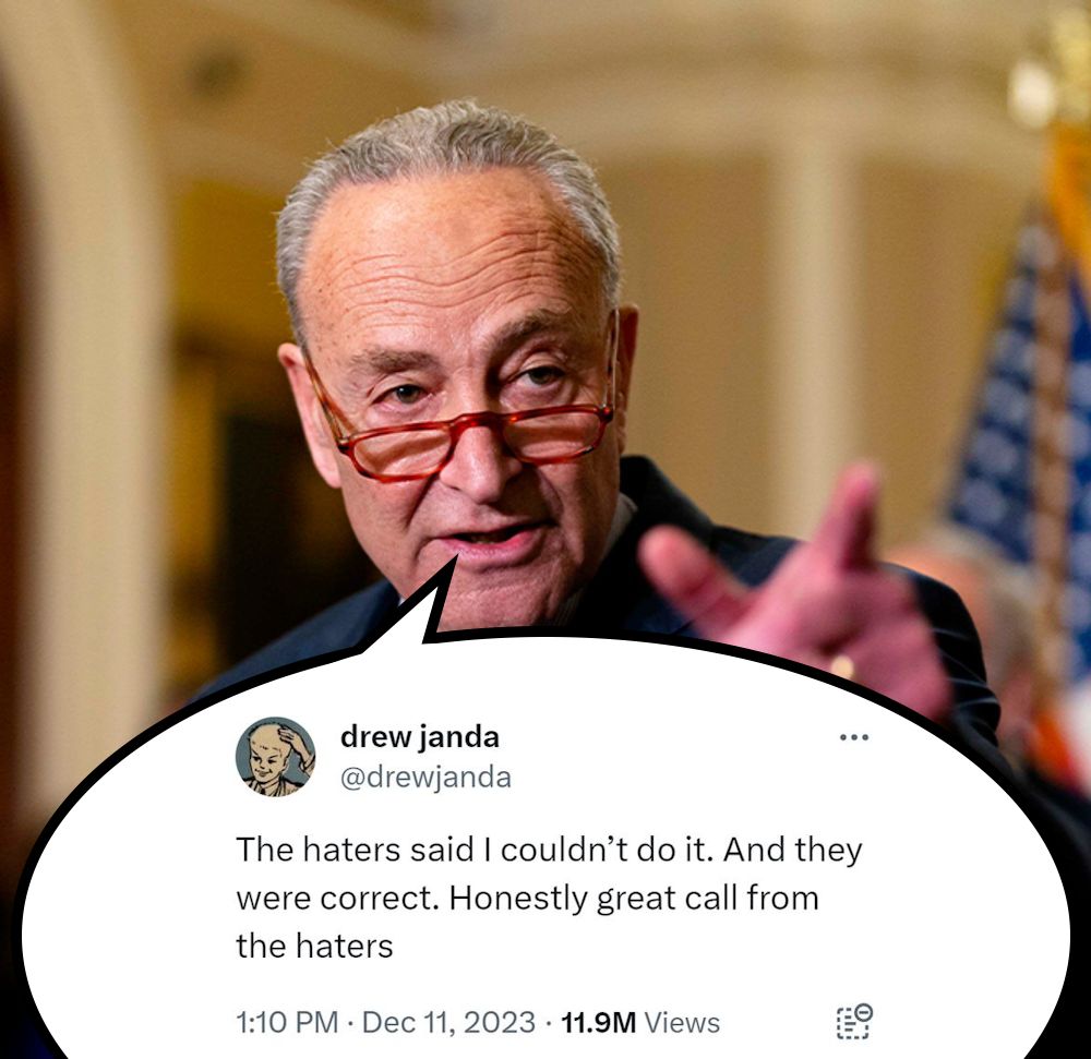 A picture of Chuck Schumer with a speech bubble that shows Twitter user @drewjanda writing, "The haters said I couldn’t do it. And they were correct. Honestly great call from the haters." 