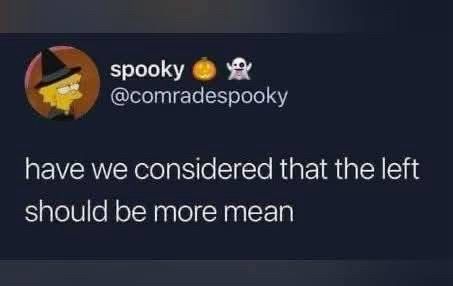 spooky
@comradespooky
have we considered that the left should be more mean