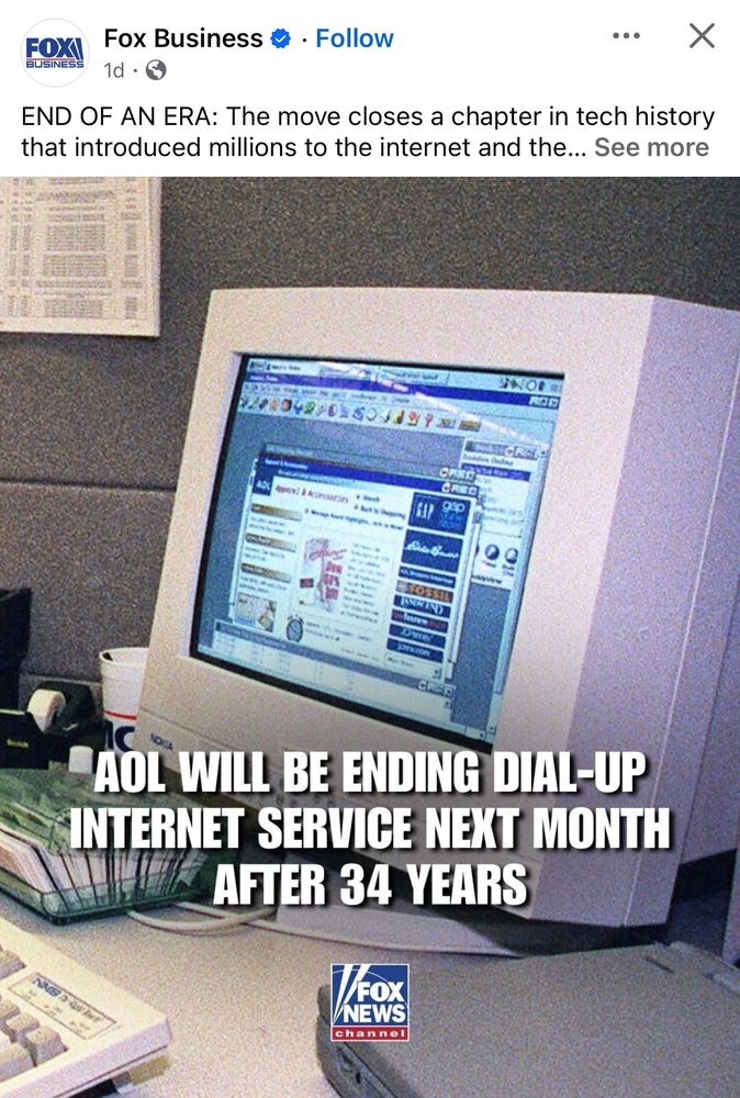 Fox Business * • Follow
END OF AN ERA: The move closes a chapter in tech history that introduced millions to the internet and the... See more
…
AOL WILL BE ENDING DIAL-UP INTERNET SERVICE NEXT MONTH
AFTER 34 YEARS