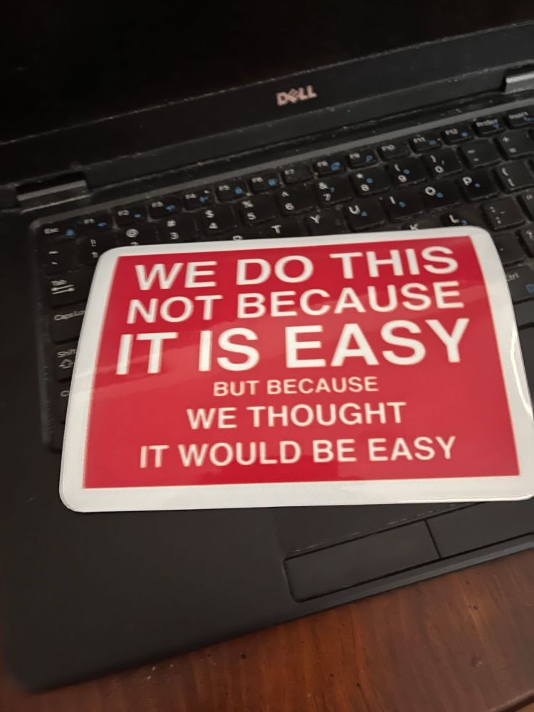 WE DO THIS NOT BECAUSE IT IS EASY BUT BECAUSE WE THOUGHT IT WOULD BE EASY