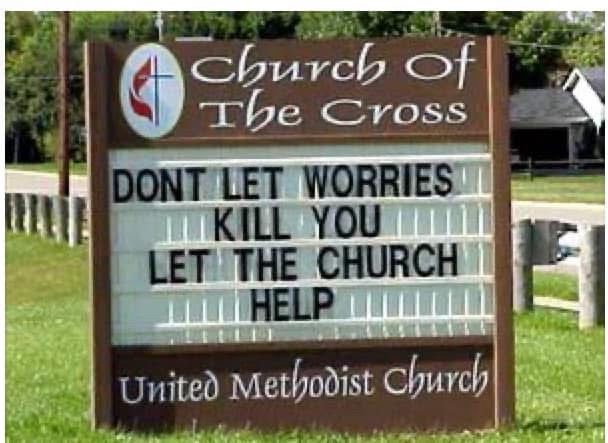 (Church sign)

Church of The Cross
DONT LET WORRIES
KILL YOU
LET THE CHURCH
HELP
United Methodist Church