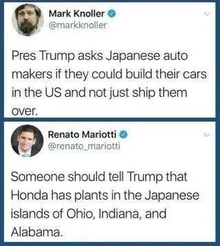 Mark Knoller © @markknoller
Pres Trump asks Japanese auto makers if they could build their cars in the US and not just ship them over.
Renato Mariotti @renato_mariotti
Someone should tell Trump that Honda has plants in the Japanese islands of Ohio, Indiana, and Alabama.