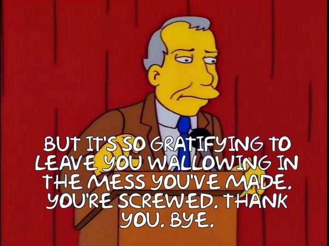 Ray Patterson:
BUT IT'S SO GRATIFYING

TO LEAVE YOU WALLOWING IN THE MESS YOU'VE MADE.

YOU'RE SCREWED. THANK YOU. BYE.