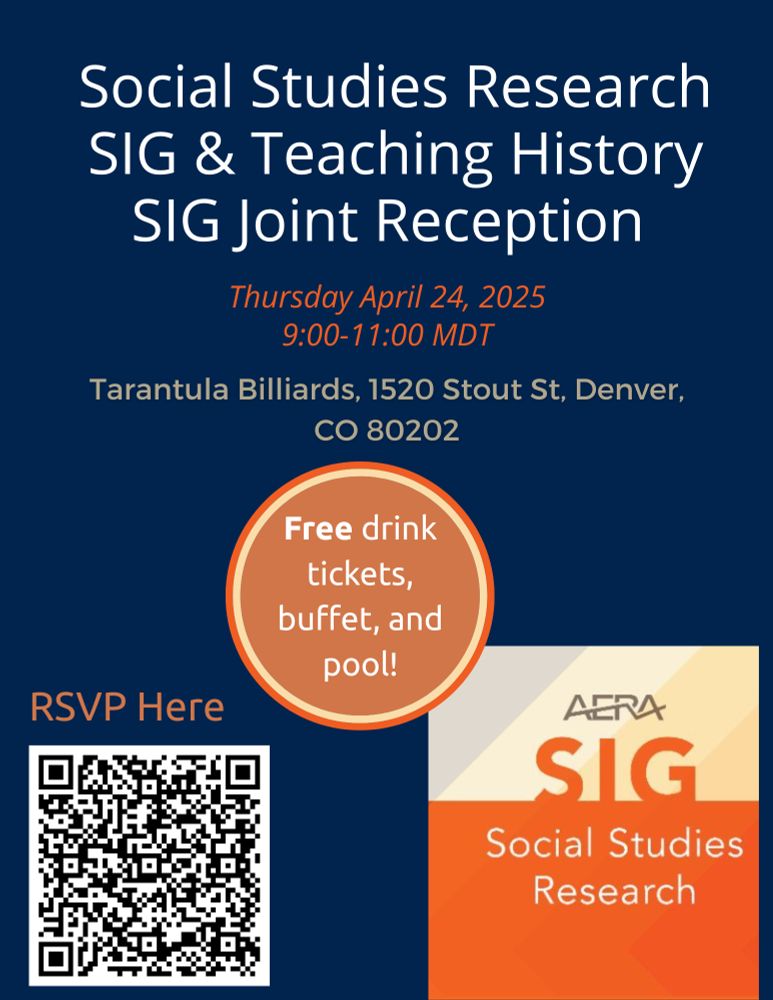 Blue flyer with RSVP QR code. Text of flyer reads: Social Studies Research SIG & Teaching history SIG joint reception, Thursday, April 24th, 2025, 9-11 PM MDT, Tarantula Billiards, 1520 Stout St, Denver, CO, 80202. Featuring free drink tickets, buffet food, and pool! Logo for AERA Social Studies Research SIG in lower right hand corner. 