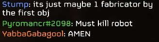 Stump: It's just maybe 1 fabricator by the first Objective
Pyromancr: Must kill robot
Yabbagabagopl: AMEN
