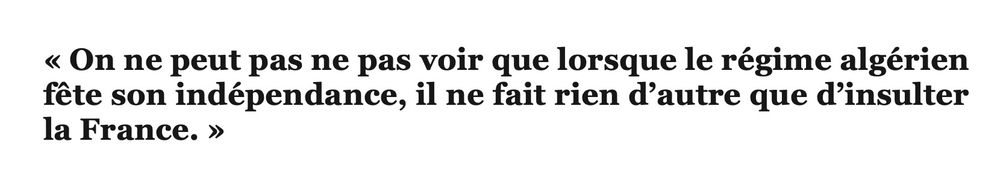 «On ne peut pas ne pas voir que lorsque le régime algérien fête son indépendance, il ne fait rien d’autre que d’insulter la France.»