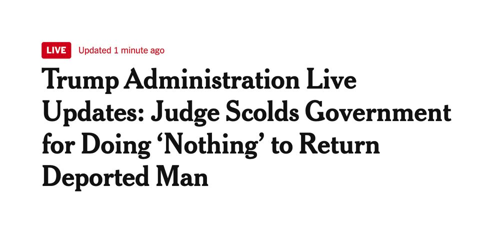 Headline from New York Times: "Trump Administration Live Updates: Judge Scolds Government for Doing ‘Nothing’ to Return Deported Man"
