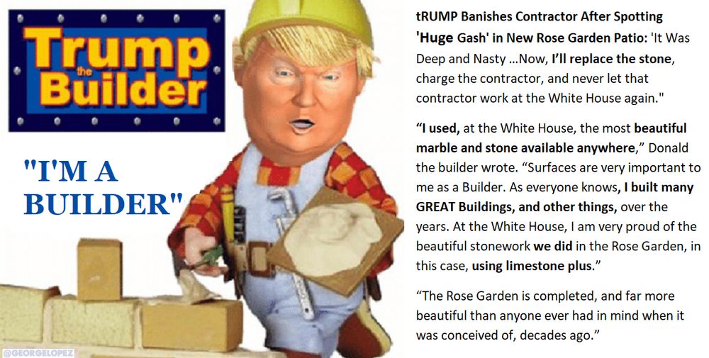 Transcription is below my brag and URL. PS: I beat not only the women, but also the big muscled men in every spike or nail driving contest. I would love that ultimate mock of the blowhard felon!! https://people.com/donald-trump-banishes-contractor-over-gash-in-patio-white-house-rose-garden-11801043 Disadvantages of Limestone: Durability: Limestone is a softer material than sandstone, is more prone to scratches, weathering and erosion. It stains easily if not immediately washed and can be eroded by any weak acid. tRUMP Banishes Contractor After Spotting 'Huge Gash' in New Rose Garden Patio: 'It Was Deep and Nasty …Now, I’ll replace the stone, charge the contractor, and never let that contractor work at the White House again.