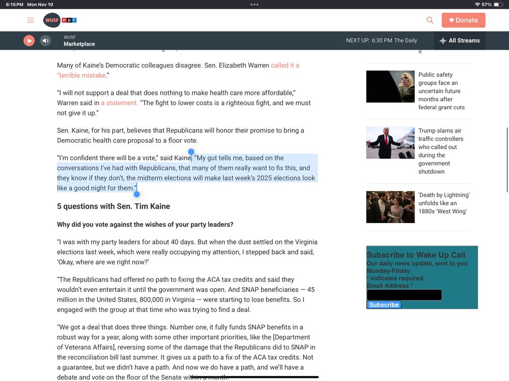 Quote from Sen. Tim Kaine about voting to reopen the government: . “My gut tells me, based on the conversations I’ve had with Republicans, that many of them really want to fix this, and they know if they don’t, the midterm elections will make last week’s 2025 elections look like a good night for them.”