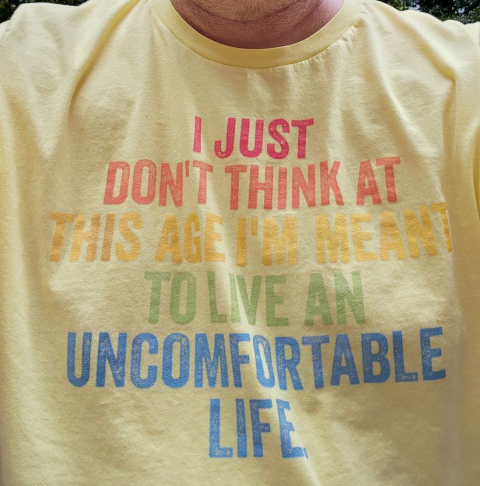 Close up shot of a yellow tee with the words 9n front:

I JUST 
DON'T THINK AT
THIS AGE I'M MEANT
TO LIVE AN
UNCOMFORTABLE
LIFE
