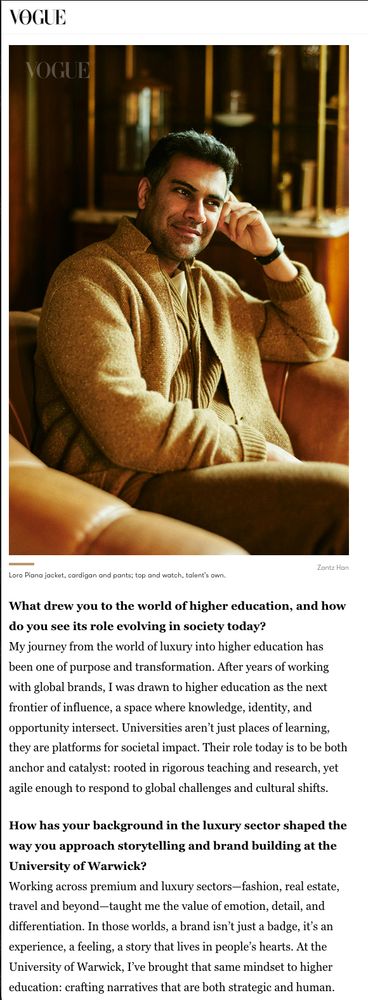 What drew you to the world of higher education, and how do you see its role evolving in society today?
My journey from the world of luxury into higher education has been one of purpose and transformation. After years of working with global brands, I was drawn to higher education as the next frontier of influence, a space where knowledge, identity, and opportunity intersect. Universities aren’t just places of learning, they are platforms for societal impact. Their role today is to be both anchor and catalyst: rooted in rigorous teaching and research, yet agile enough to respond to global challenges and cultural shifts.

How has your background in the luxury sector shaped the way you approach storytelling and brand building at the University of Warwick?
Working across premium and luxury sectors—fashion, real estate, travel and beyond—taught me the value of emotion, detail, and differentiation. In those worlds, a brand isn’t just a badge, it’s an experience, a feeling, a story that lives in people’s hearts. At the University of Warwick, I’ve brought that same mindset to higher education: crafting narratives that are both strategic and human. 