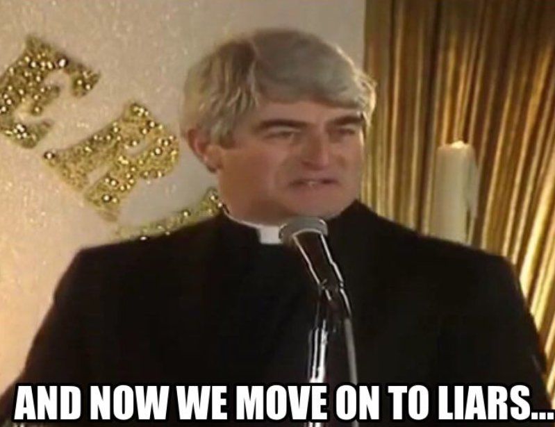 Father Ted doing his Golden Cleric acceptance speech saying “and now we move on to liars”