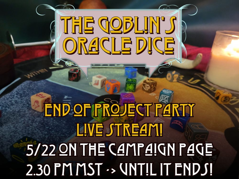 A colorful graphic of dice on a nice, colorful rid cloth. It has text which reads "The Goblin's Oracle Dice, End of project party live stream. May 22nd on the campaign page, 2 30 pm MST, lasting until it ends.