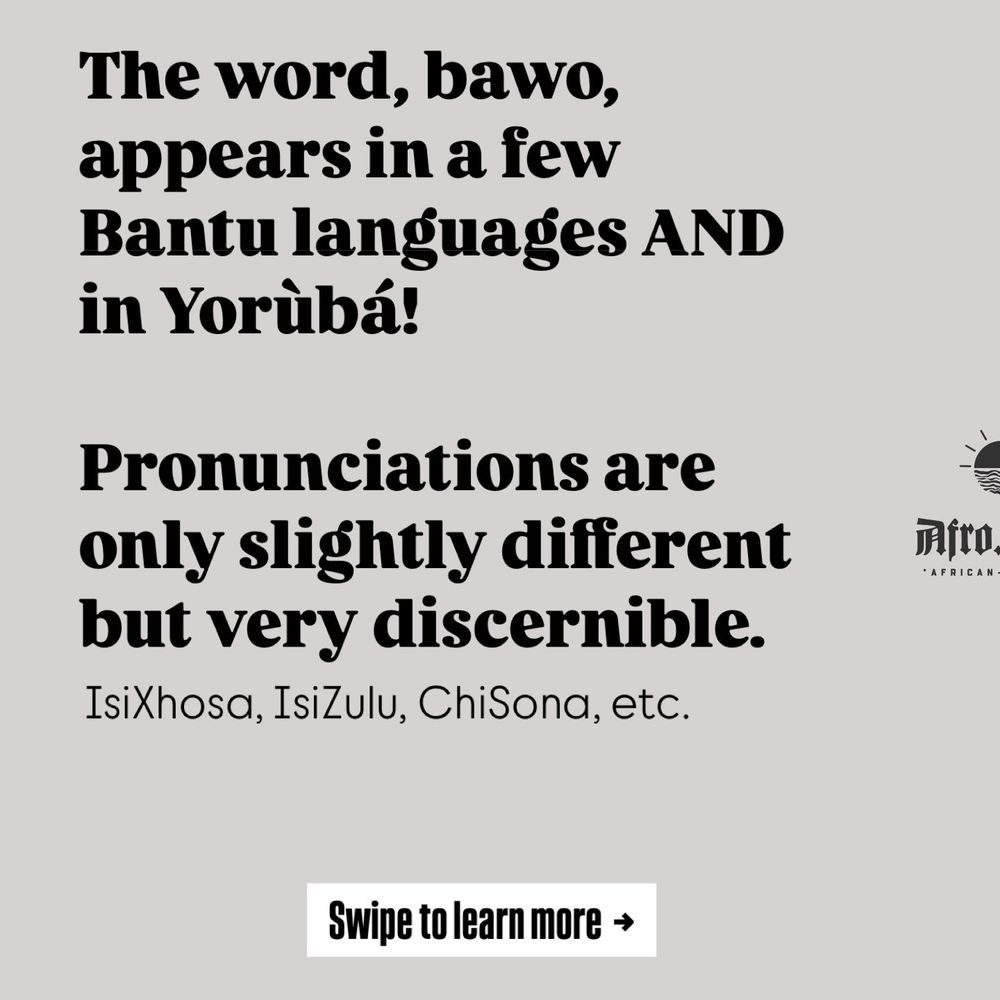 The word, bawo, appears in a few
Bantu languages and
in Yorubá!
Pronunciations are
only slightly different but very discernible.