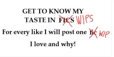 Image with the text “GET TO KNOW MY TASTE IN FICS”

“For every like I will post one fic I love and why!”

The words “FICS” and “fic” are crossed out and replaced with “WIPS” and “WIP” respectively.