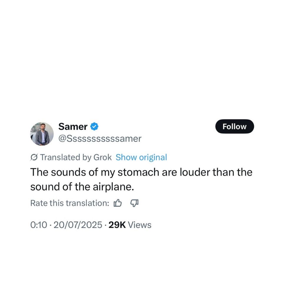 Samer &
@Sssssssssssamer
Follow
• Translated by Grok Show original
The sounds of my stomach are louder than the sound of the airplane.