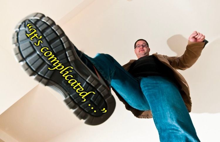 Meme image from a low perspective of a white man wearing jeans and a coat, the sole of whose descending boot fills half of the image, and carries the superimposed text "It's complicated, …" in a yellow, cursive typeface.