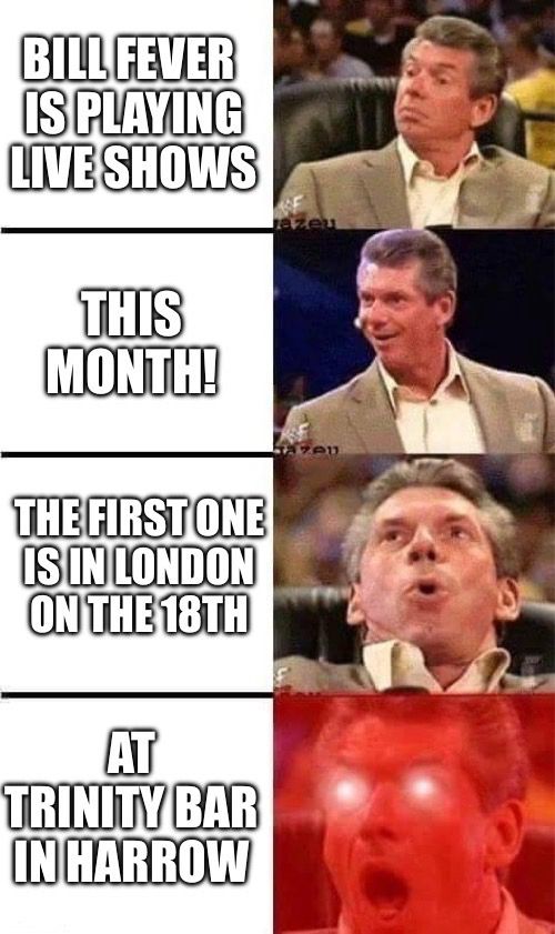 Vince McMahon is delighted to hear Bill Fever is playing Trinity bar next Saturday