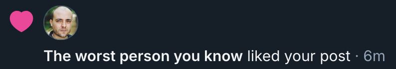 The worst person you know liked your post