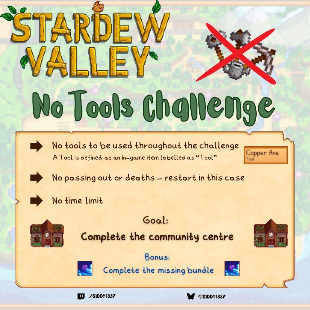 Graphic for Stardew Valley No Tools Challenge 

Rules are:
No tools (a tool is defined as an in-game item labelled as tool)
No passing out or deaths
No time limit 

Goal: complete community centre
Bonus: complete missing bundle 

Image depicts the above rules with Stardew tools crossed out. 