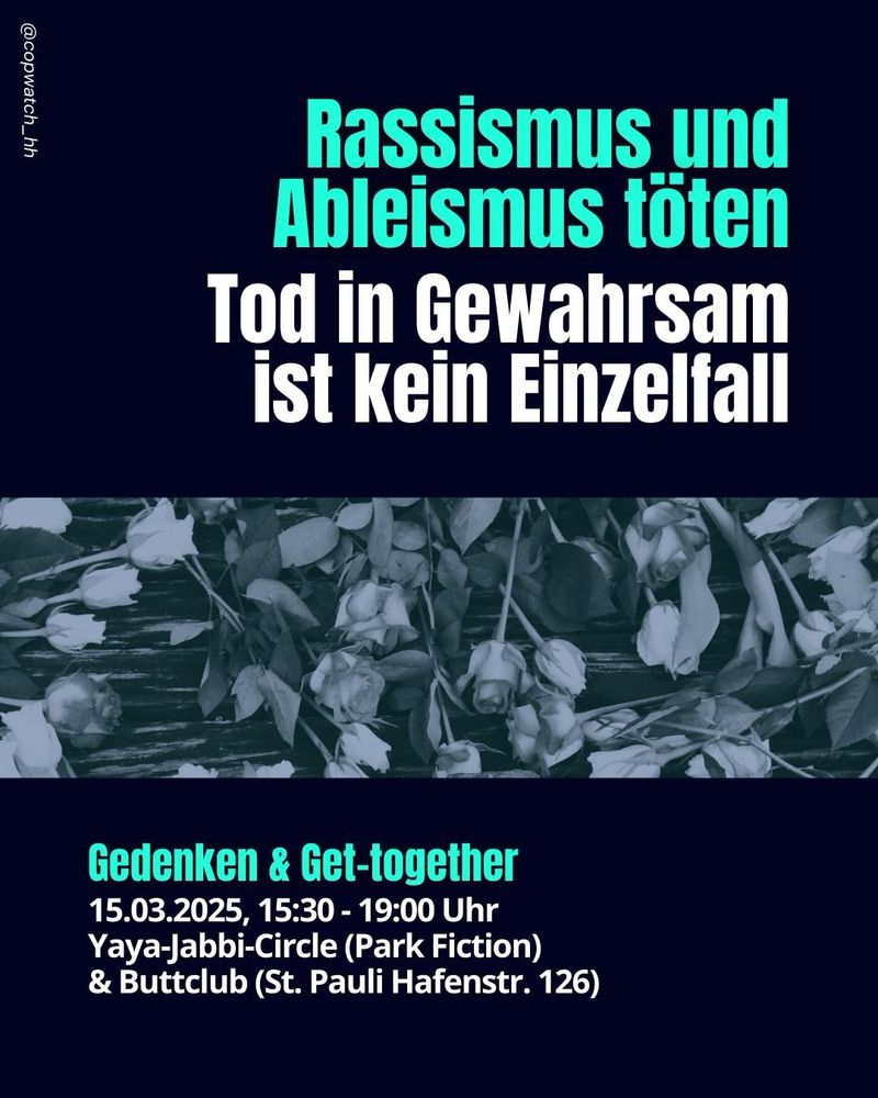 Rassismus und Ableismus töten. 
Tod in Gewahrsam ist kein Einzelfall.

GEDENKEN & GET-TOGETHER:
15.03.2025, 15:30 - 19:00 Uhr
Yaya-Jabbi-Circle (Park Fiction) 
& Buttclub (St. Pauli Hafenstr. 126)