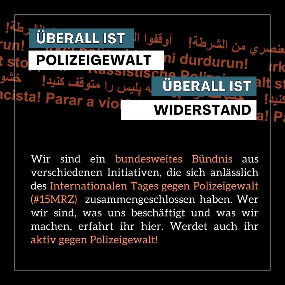Überall ist Polizeigewalt, überall ist Widerstand! 

Wir sind ein bundesweites Bündnis aus verschiedenen Initiativen, die sich anlässlich des Internationalen Tages gegen Polizeigewalt (#15MRZ) zusammengeschlossen haben. Wer wir sind, was und beschäftigt und was ihr machen, erfahrt ihr hier. Werdet auch ihr aktiv gegen Polizeigewalt!