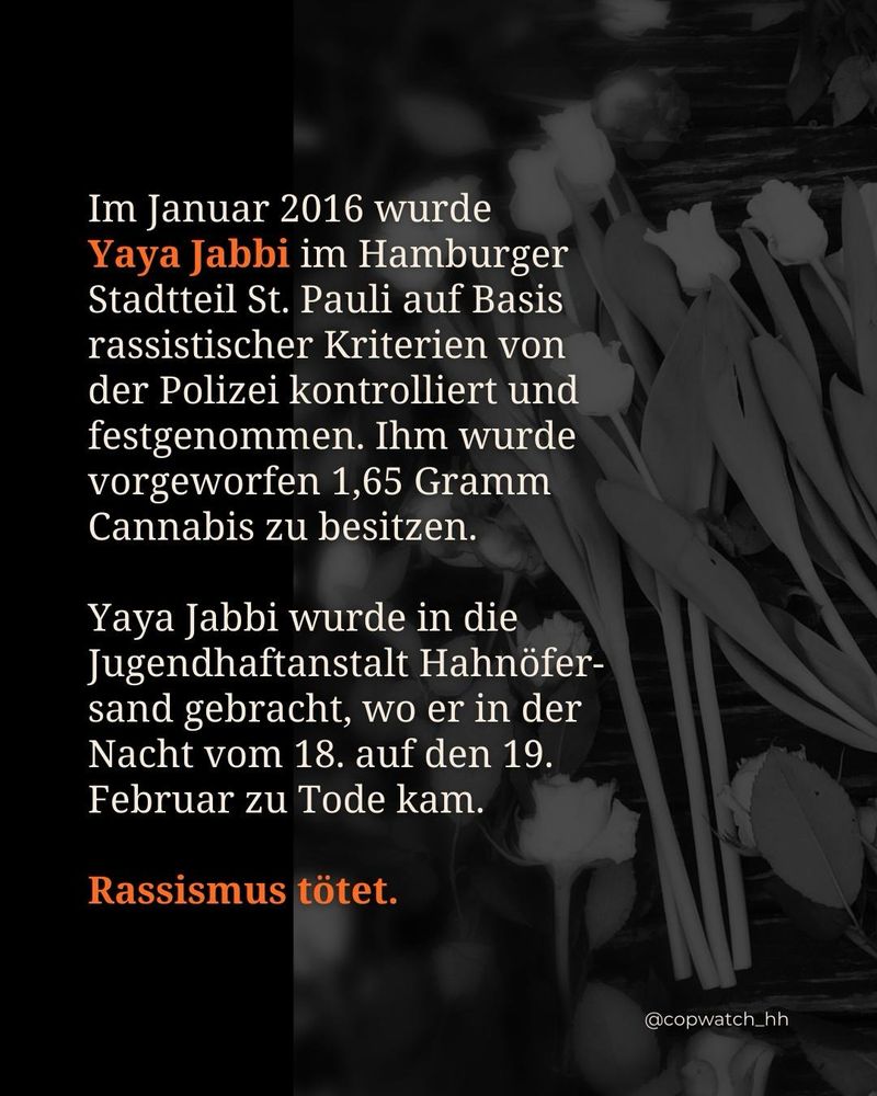 🕯️ Wir erinnern an Yaya Jabbi. Im Januar 2016 wurde Yaya Jabbi auf Basis rassistischer Kriterien von der Polizei kontrolliert und festgenommen. Ihm wurde vorgeworfen 1,65 Gramm Cannabis zu besitzen. Yaya Jabbi wurde in die Jugendhaftanstalt Hahnöfersand gebracht, wo er in der Nacht vom 18. auf den 19. Februar zu Tode kam.

▪️Rassismus tötet! 