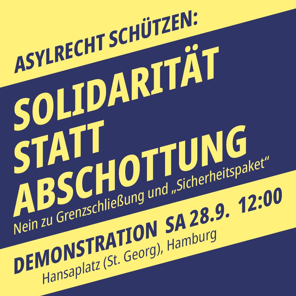 Asylrecht schützen:
SOLIDARITÄT STATT ABSCHOTTUNG 
Nein zur Grenzschließung und „Sicherheitspaket“ 
Demo: 28.9, 12 Uhr, Hansaplatz