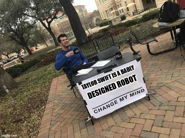 "Change My Mind" meme: A man sits at a table labeled "Taylor Swift is a badly designed robot." 