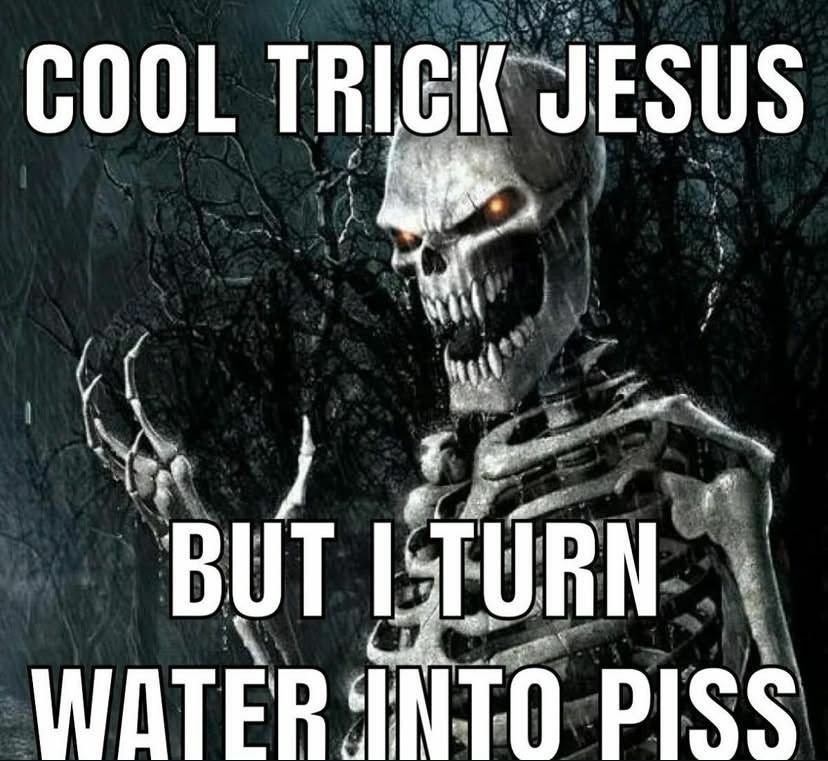 A skeleton with sharp fangs stares at the viewer with red-like glowing eyes, right hand out with top and bottom meme text saying:

"COOL TRICK JESUS

BUT I TURN WATER INTO PISS"