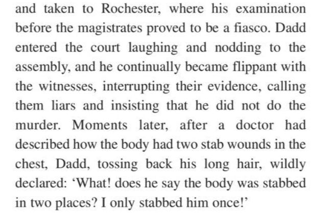 Dadd entered the court laughing and nodding to the assembly, and he continually became flippant with the witnesses, interrupting their evidence, calling them liars and insisting that he did not do the murder. Moments later, after a doctor had described how the body had two stab wounds in the chest, Dadd, tossing back his long hair, wildly declared: “What! does he say the body was stabbed in two places? I only stabbed him once!"

https://archive.org/details/symbolism-of-richard-dadd/page/13/mode/2up