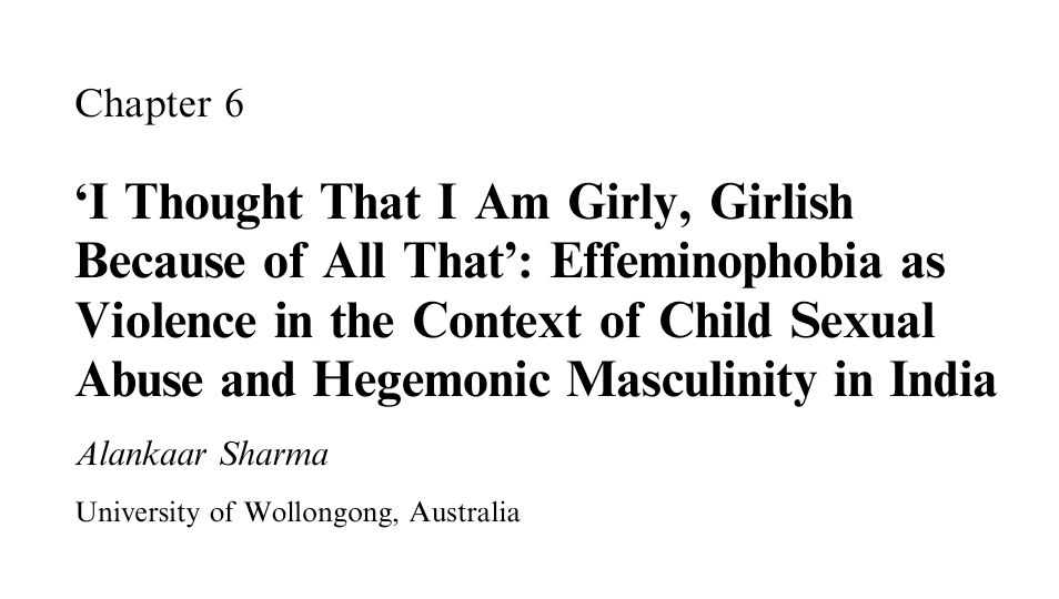 Screenshot of the title of the paper. Black text on white background. The text says: Chapter 6. 'I thought that I am girly, girlish because of all that': Effeminophobia as violence in the context of child sexual abuse and hegemonic masculinity in India. Alankaar Sharma. University of Wollongong, Australia.