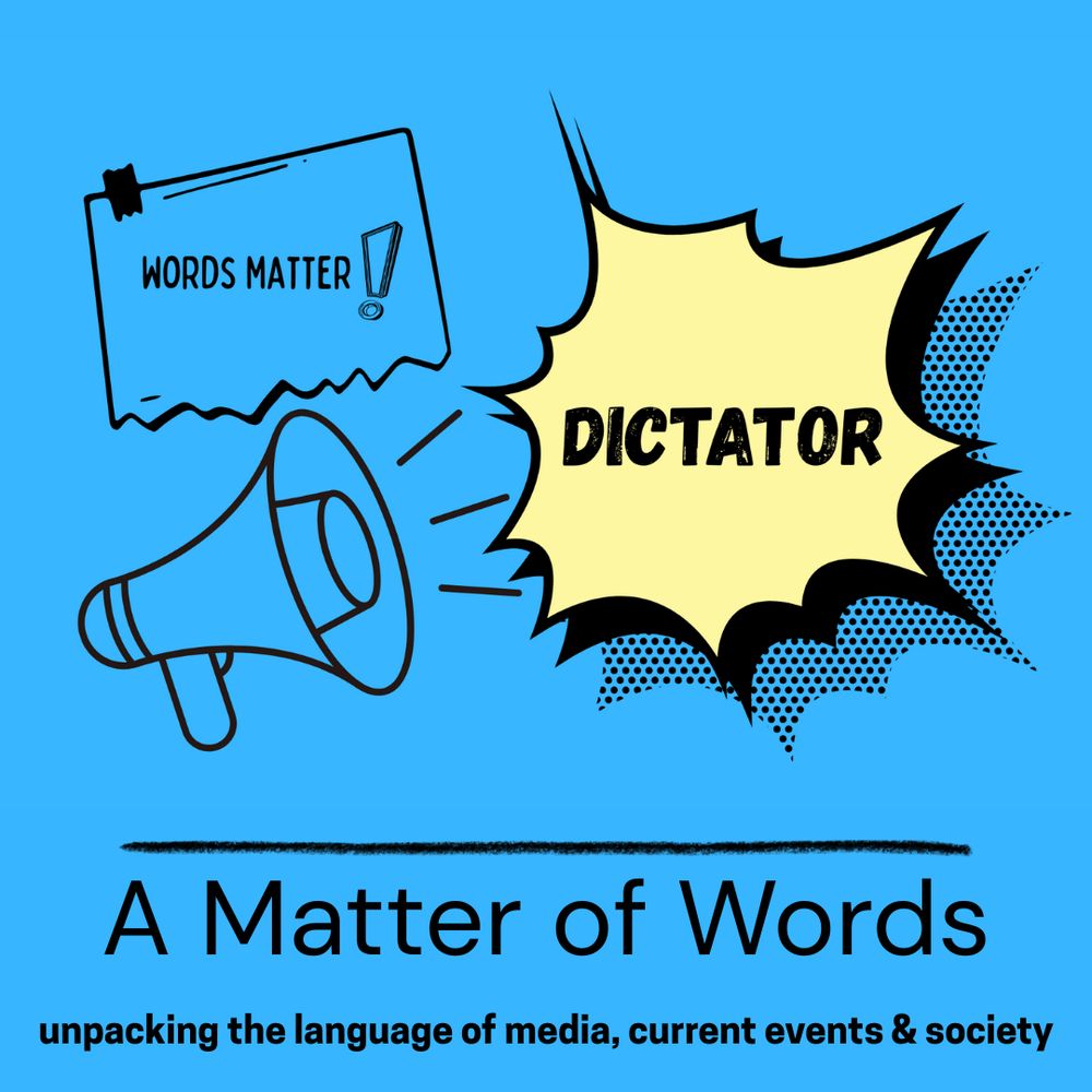 This is a blue square that features a logo for "Words Matter!" in the left corner. Below that is a megaphone with the word 'dictator' to the right of it inside a yellow, cartoonish quote bubble. The name of the newsletter, "A Matter of Words" and it's tagline "unpacking the language of media, current events & society" is along the bottom. It's kitschy. 