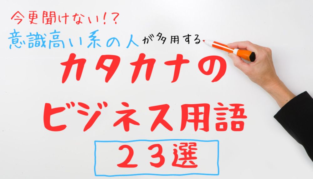 今さら聞けない！？意識高い系の人が多用するカタカナのビジネス用語、23選を例文付きで解説！